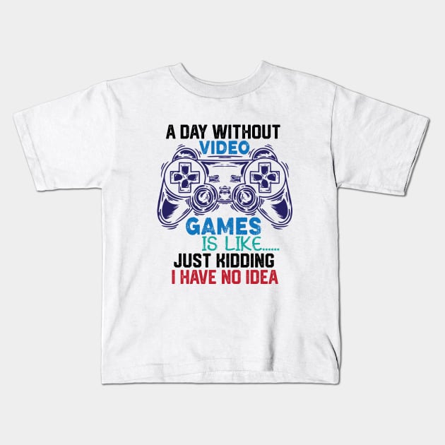 homor Gaming Jokes Saying - A Day without Video Games Is Like Just Kidding I Have No Idea - Gamer Funny Birthay Gift Idea Kids T-Shirt by KAVA-X